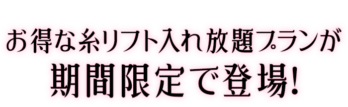 お得な糸リフト入れ放題プランが期間限定で登場！